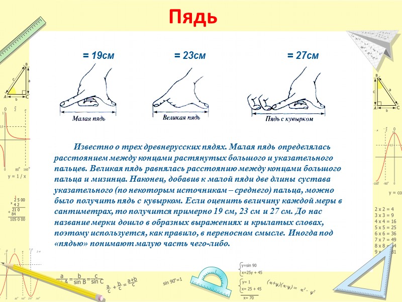 Пядь = 19см = 23см = 27см Известно о трех древнерусских пядях. Малая пядь